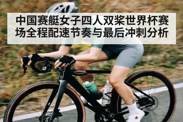 中国赛艇女子四人双桨世界杯赛场全程配速节奏与最后冲刺分析